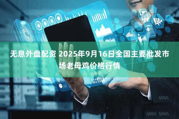 无息外盘配资 2025年9月16日全国主要批发市场老母鸡价格行情