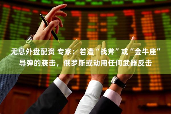 无息外盘配资 专家：若遭“战斧”或“金牛座”导弹的袭击，俄罗斯或动用任何武器反击