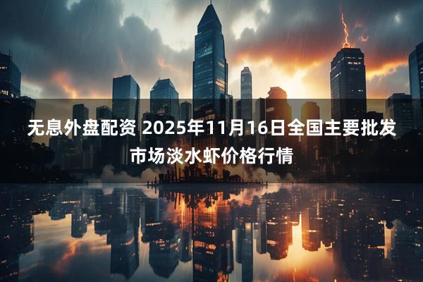 无息外盘配资 2025年11月16日全国主要批发市场淡水虾价格行情
