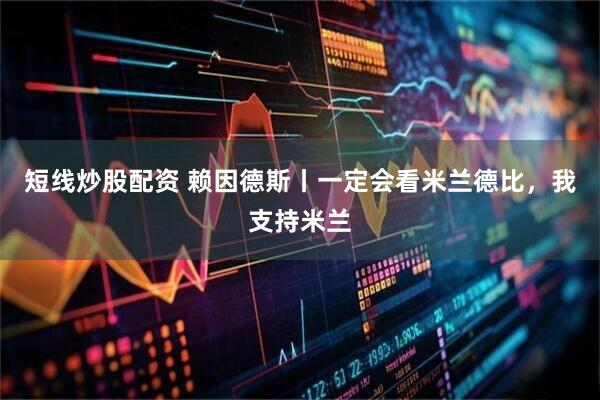 短线炒股配资 赖因德斯丨一定会看米兰德比，我支持米兰