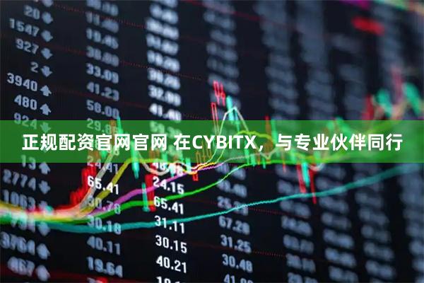 正规配资官网官网 在CYBITX，与专业伙伴同行