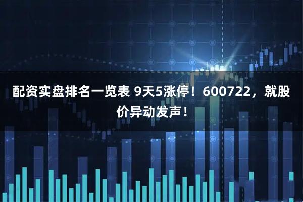 配资实盘排名一览表 9天5涨停！600722，就股价异动发声！