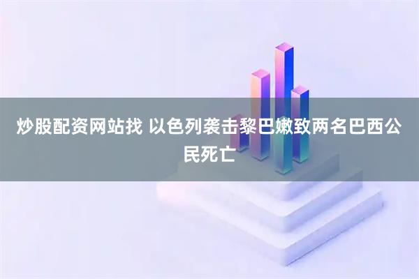 炒股配资网站找 以色列袭击黎巴嫩致两名巴西公民死亡