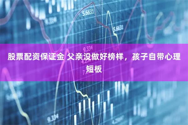 股票配资保证金 父亲没做好榜样，孩子自带心理短板